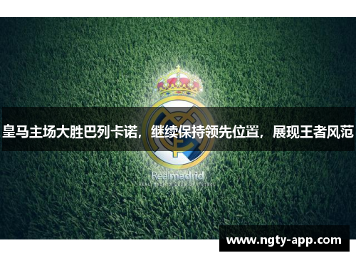 皇马主场大胜巴列卡诺，继续保持领先位置，展现王者风范