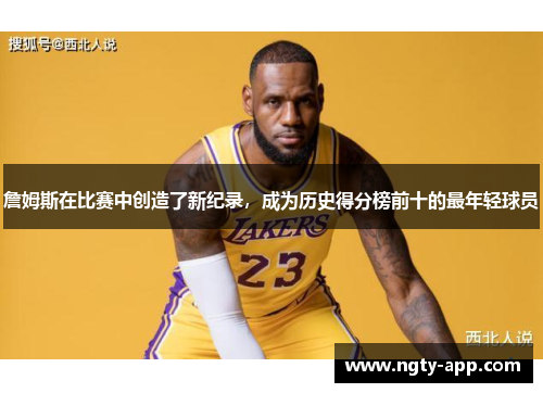 詹姆斯在比赛中创造了新纪录，成为历史得分榜前十的最年轻球员