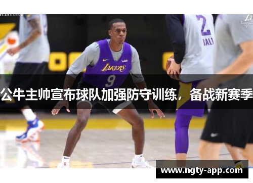 公牛主帅宣布球队加强防守训练，备战新赛季