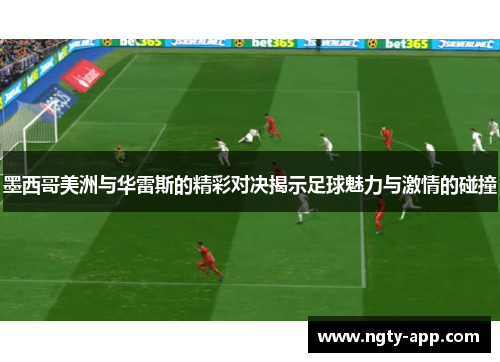 墨西哥美洲与华雷斯的精彩对决揭示足球魅力与激情的碰撞