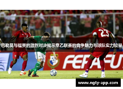 巴勒莫与福贾的激烈对决揭示意乙联赛的竞争魅力与球队实力较量