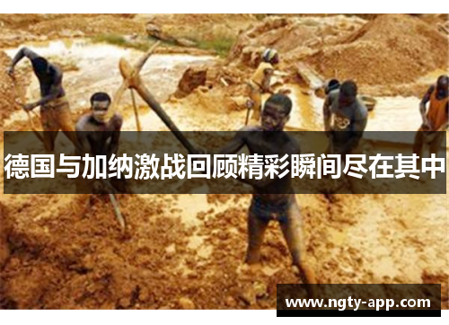 德国与加纳激战回顾精彩瞬间尽在其中