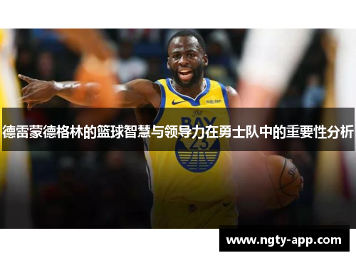 德雷蒙德格林的篮球智慧与领导力在勇士队中的重要性分析