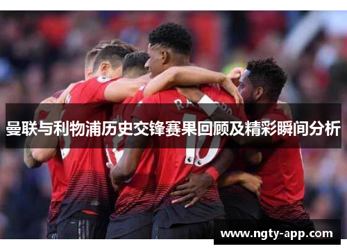 曼联与利物浦历史交锋赛果回顾及精彩瞬间分析