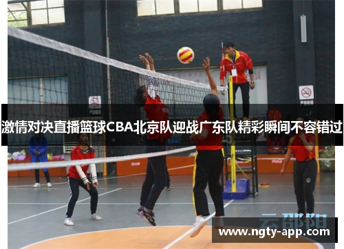 激情对决直播篮球CBA北京队迎战广东队精彩瞬间不容错过