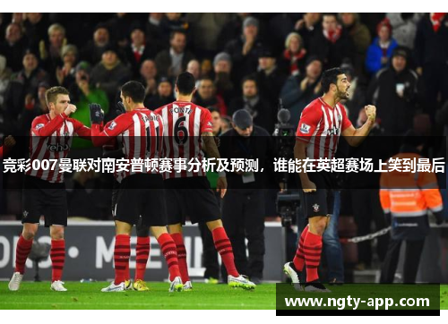 竞彩007曼联对南安普顿赛事分析及预测，谁能在英超赛场上笑到最后