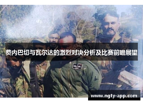 费内巴切与瓦尔达的激烈对决分析及比赛前瞻展望