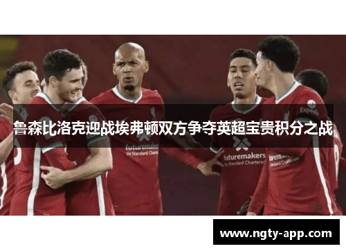 鲁森比洛克迎战埃弗顿双方争夺英超宝贵积分之战